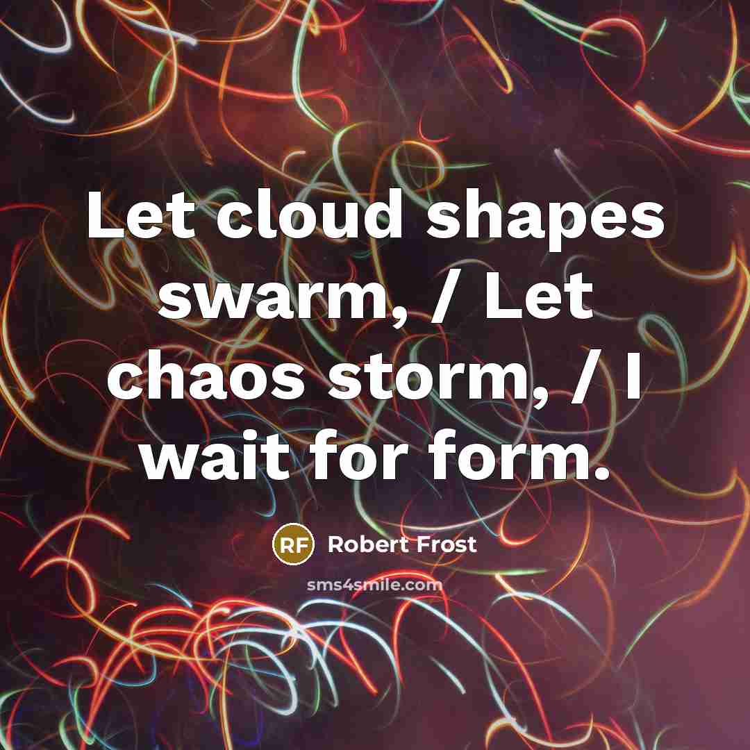 “Let cloud shapes swarm, / Let chaos storm, / I…” quote by Robert Frost
