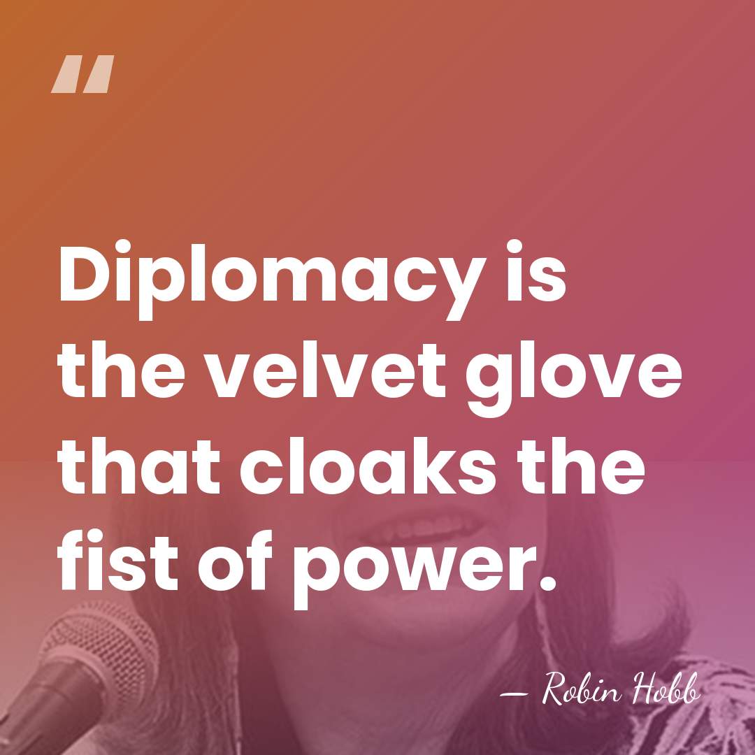 Diplomacy is the velvet glove that cloaks the fist of power. - Robin Hobb