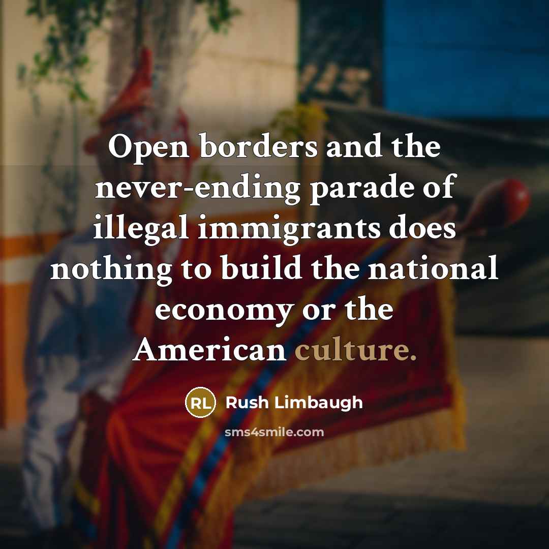 “Open borders and the never-ending parade of illegal immigrants does…” quote by Rush Limbaugh