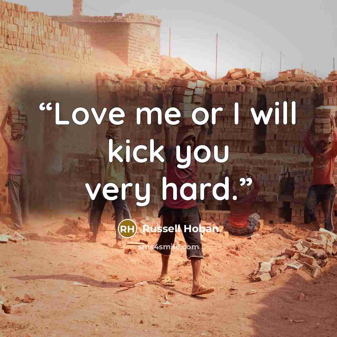 “Love me or I will kick you very hard.” quote by Russell Hoban