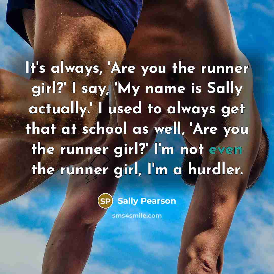“It's always, 'Are you the runner girl?' I say, 'My…” quote by Sally Pearson