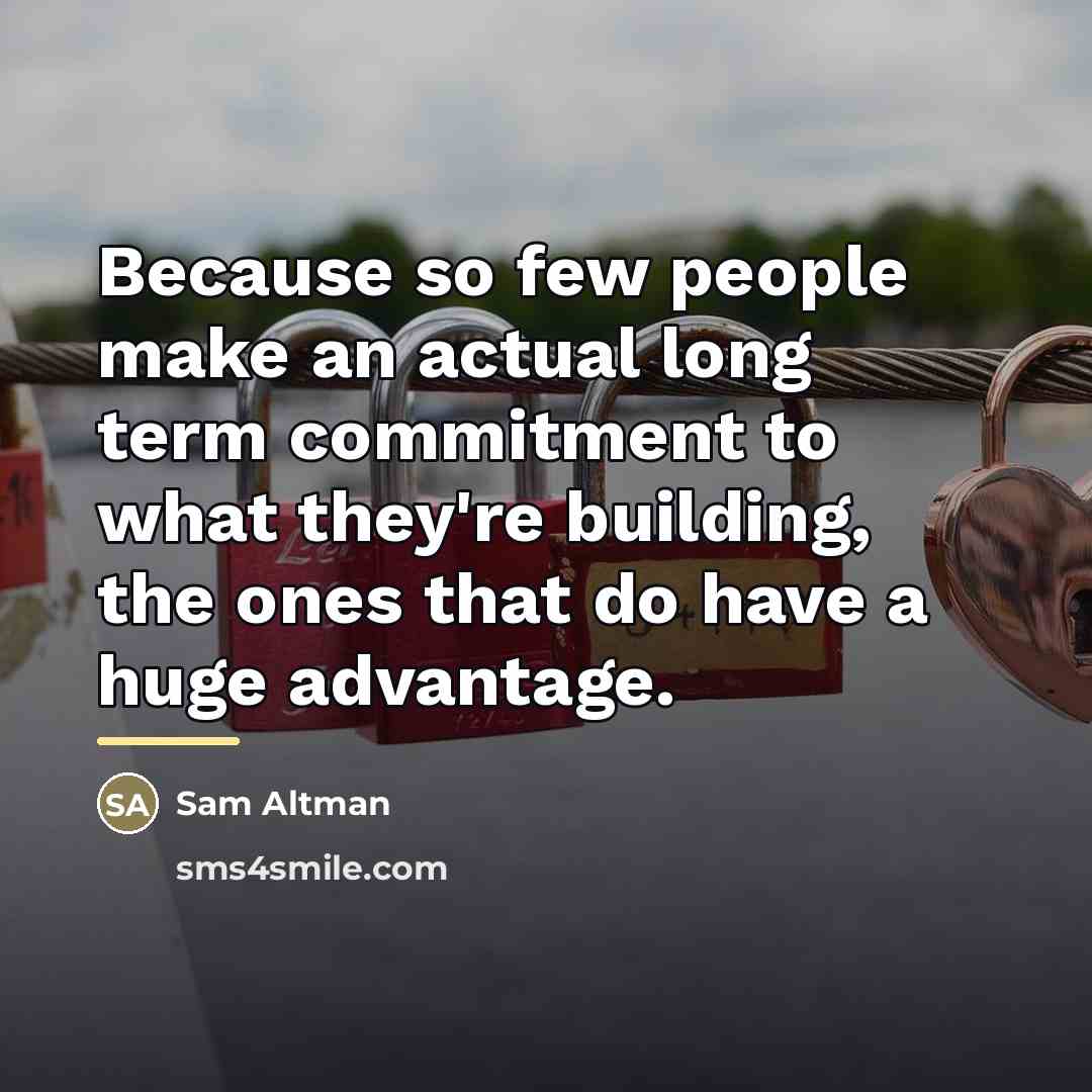 “Because so few people make an actual long term commitment…” quote by Sam Altman