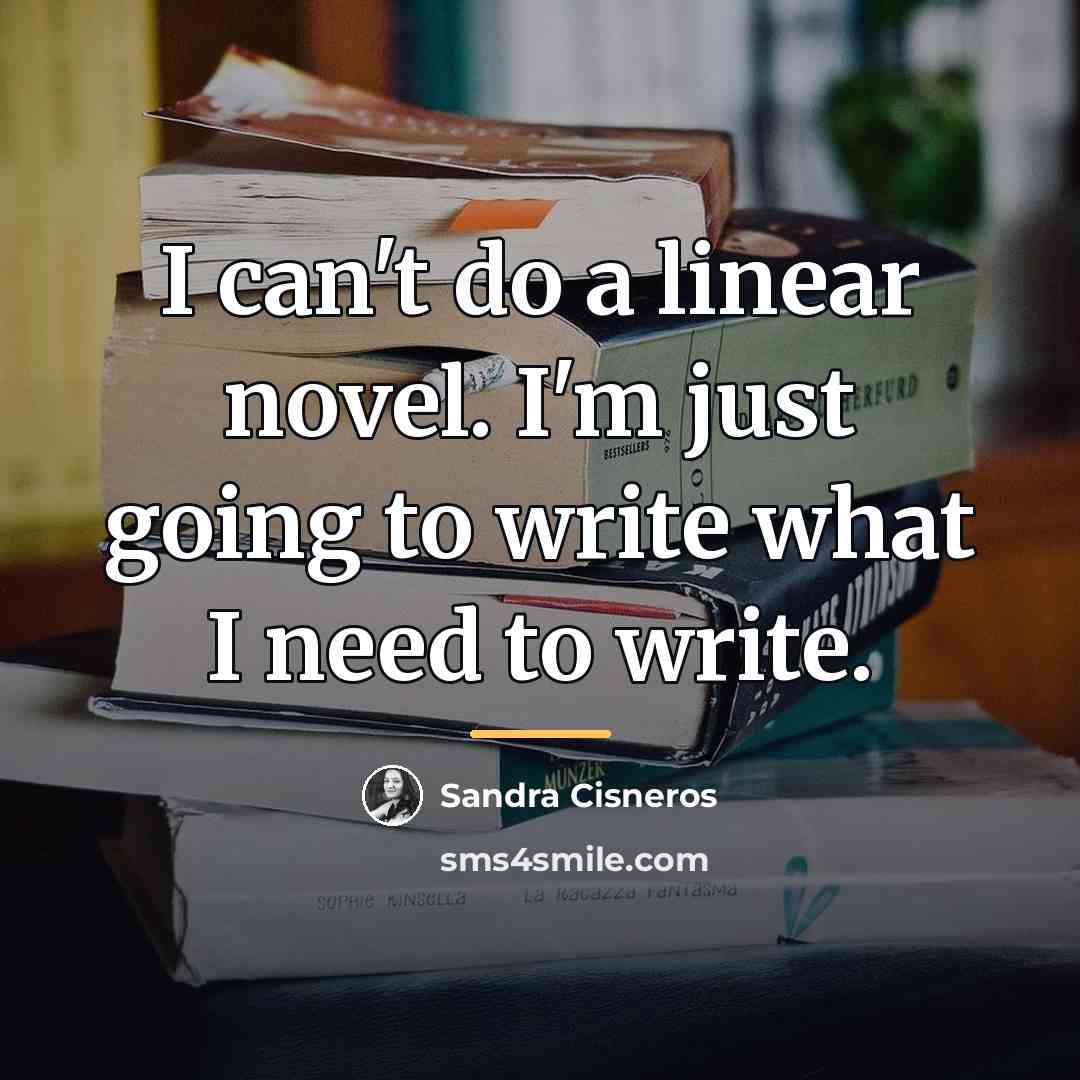 “I can't do a linear novel. I'm just going to…” quote by Sandra Cisneros