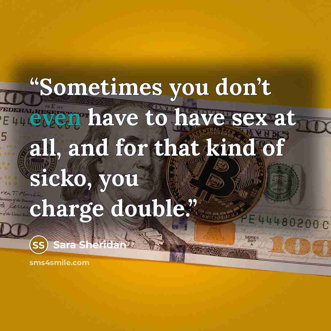 “Sometimes you don’t even have to have sex at all, and for that kind of sicko, you charge double.” quote by Sara Sheridan
