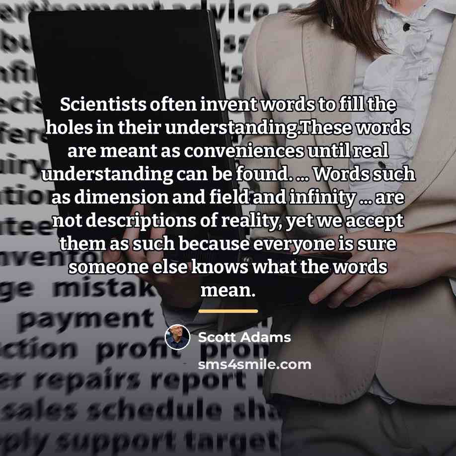 “Scientists often invent words to fill the holes in their…” quote by Scott Adams
