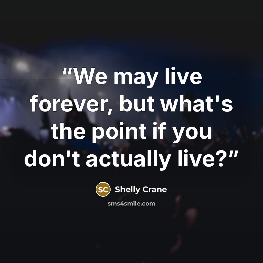 “We may live forever, but what's the point if you don't actually live?” quote by Shelly Crane