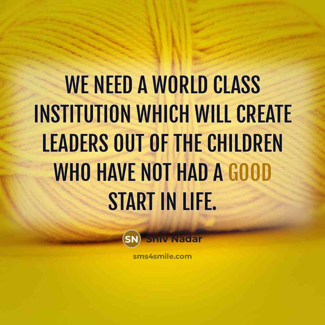 “We need a world class institution which will create leaders…” quote by Shiv Nadar
