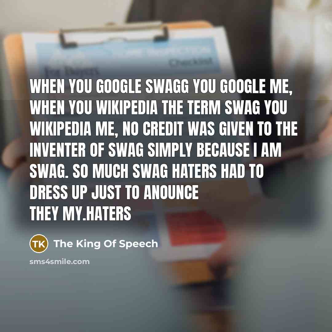 “When you Google swagg you Google me, when you Wikipedia the term swag you Wikipedia me, no credit was given to the inventer of swag simply because I am swag. so much swag haters had to dress up just to anounce they my.haters” quote by The King Of Speech