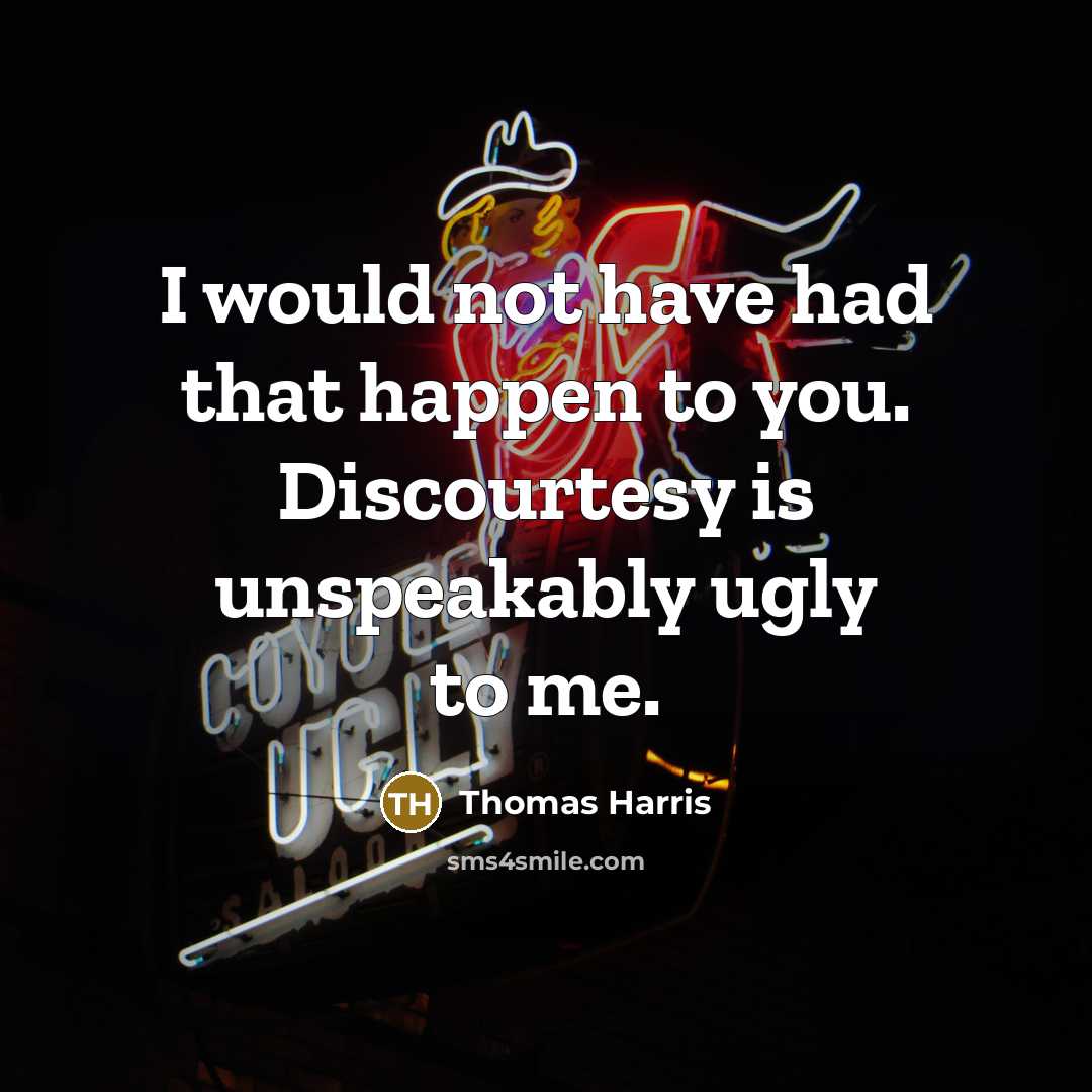 “I would not have had that happen to you. Discourtesy…” quote by Thomas Harris