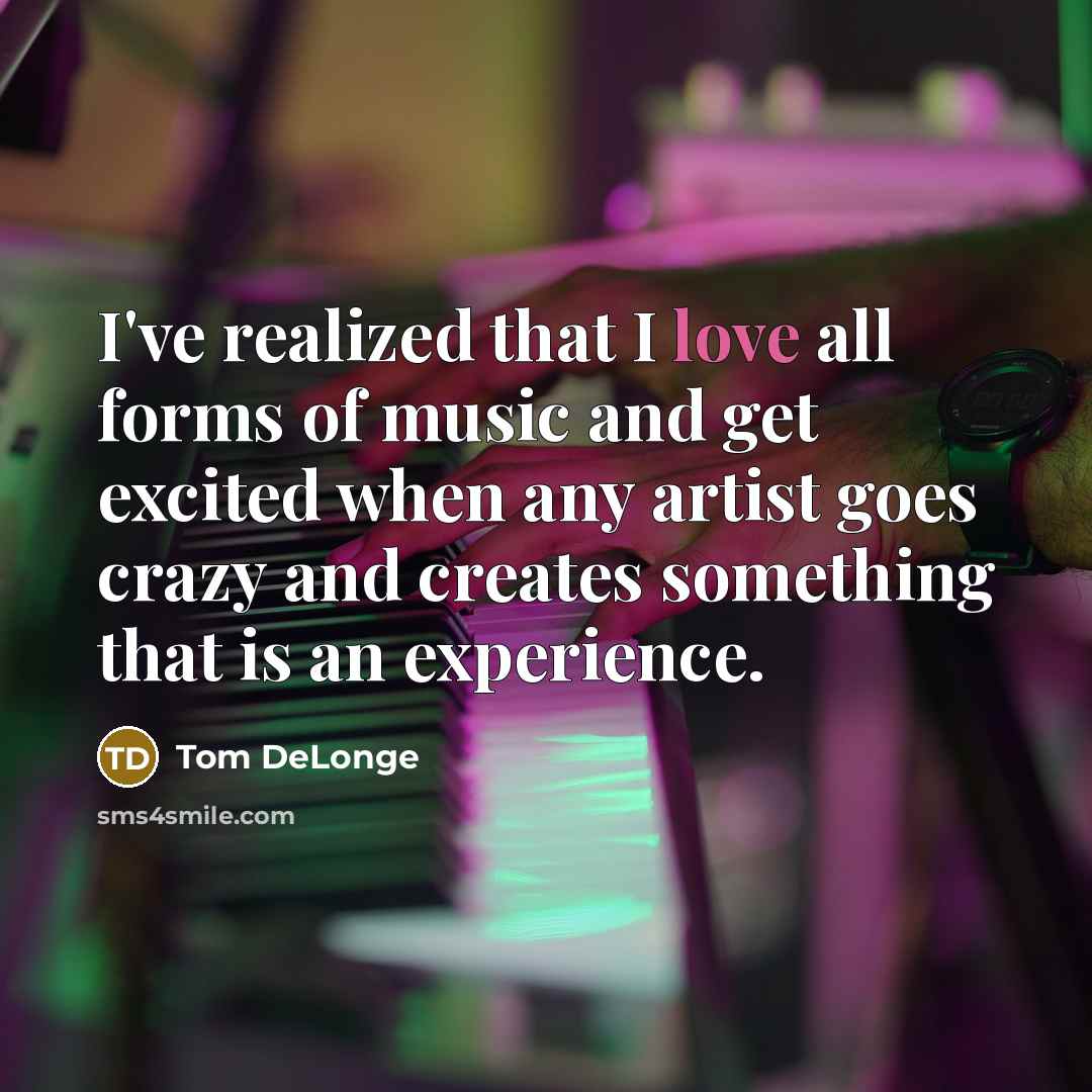 “I've realized that I love all forms of music and…” quote by Tom DeLonge