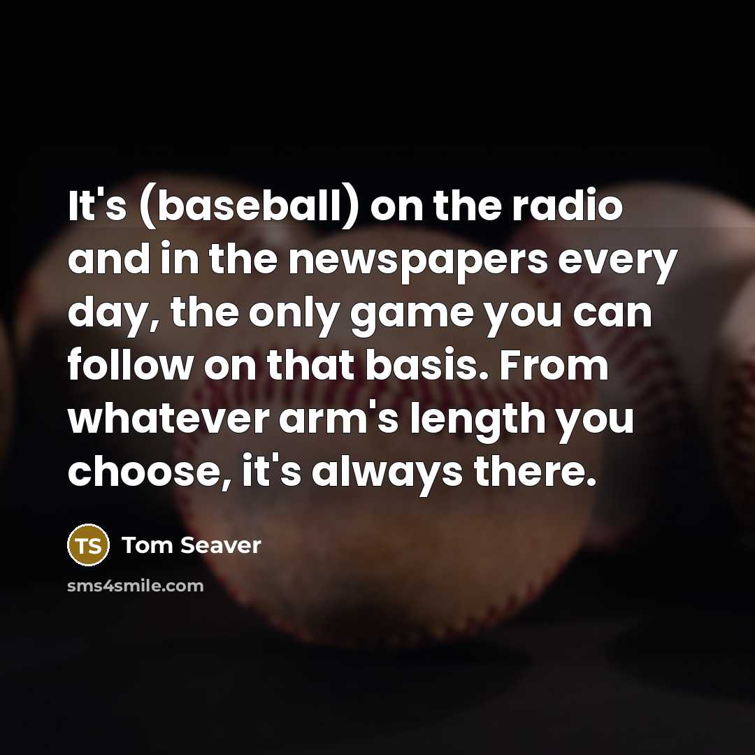 “It's (baseball) on the radio and in the newspapers every…” quote by Tom Seaver