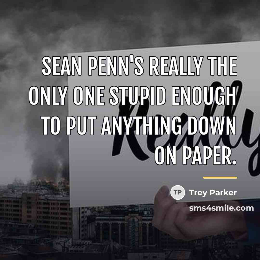 “Sean Penn's really the only one stupid enough to put…” quote by Trey Parker