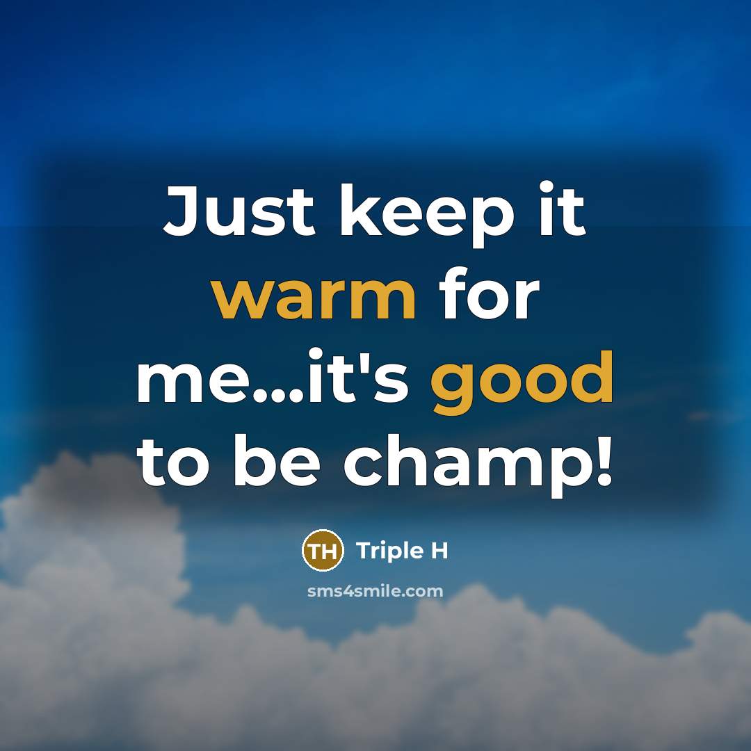 “Just keep it warm for me...it's good to be champ!” quote by Triple H