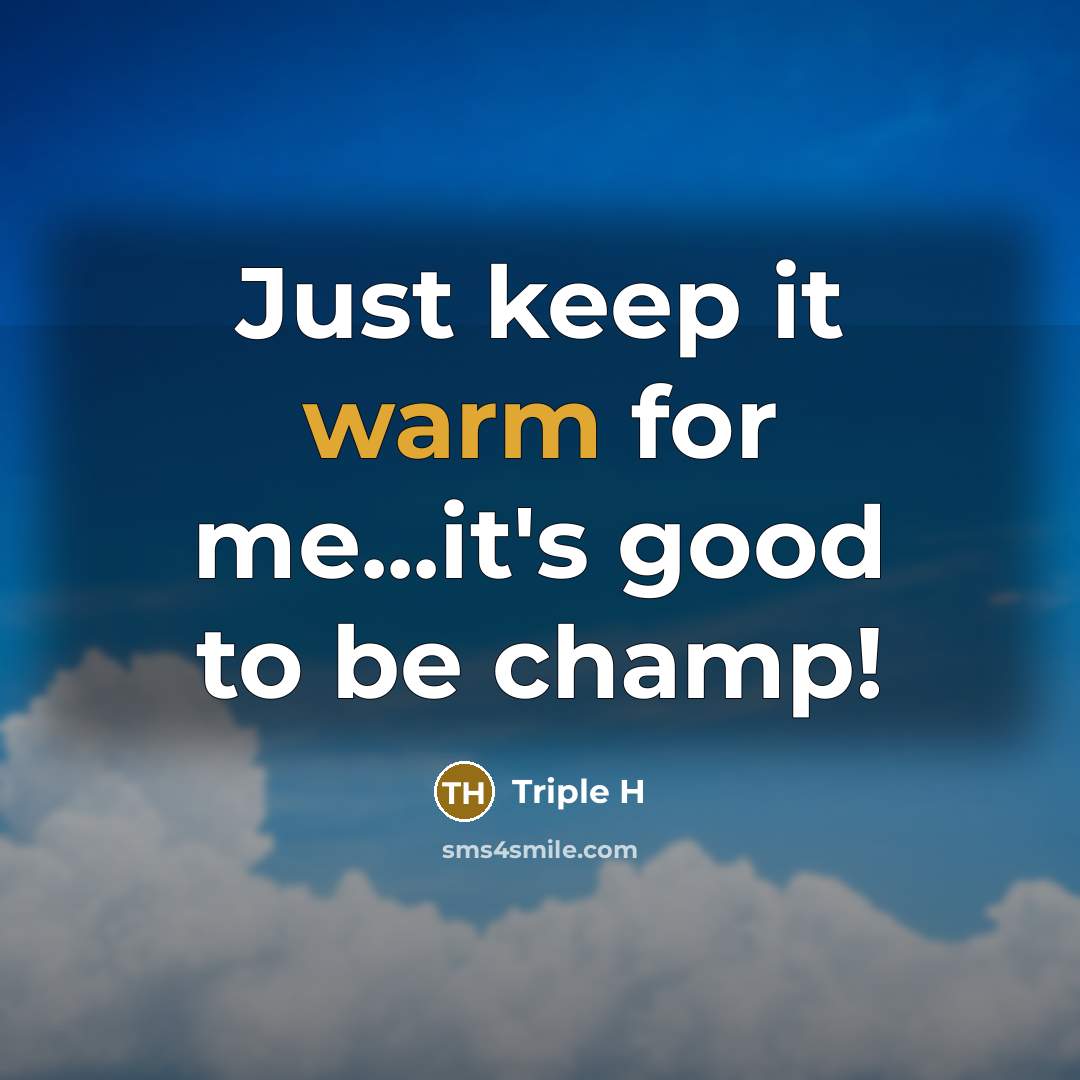 “Just keep it warm for me...it's good to be champ!…” quote by Triple H