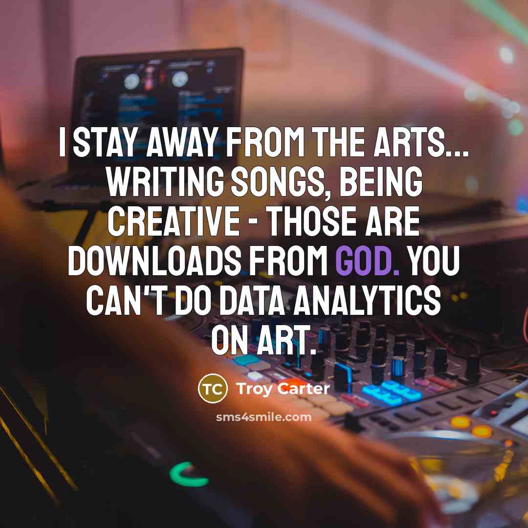 “I stay away from the arts... writing songs, being creative…” quote by Troy Carter