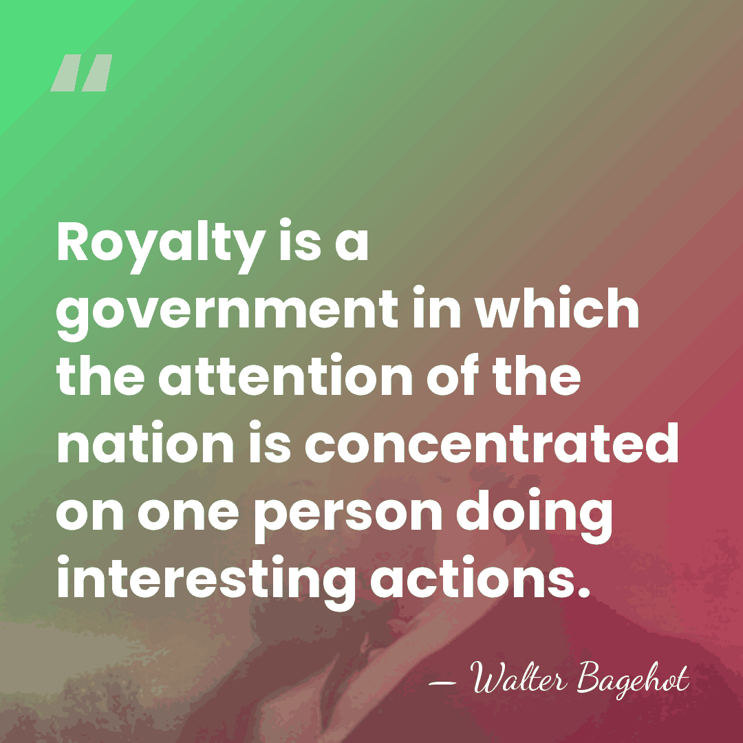Royalty is a government in which the attention of the nation is&hellip; - Walter Bagehot