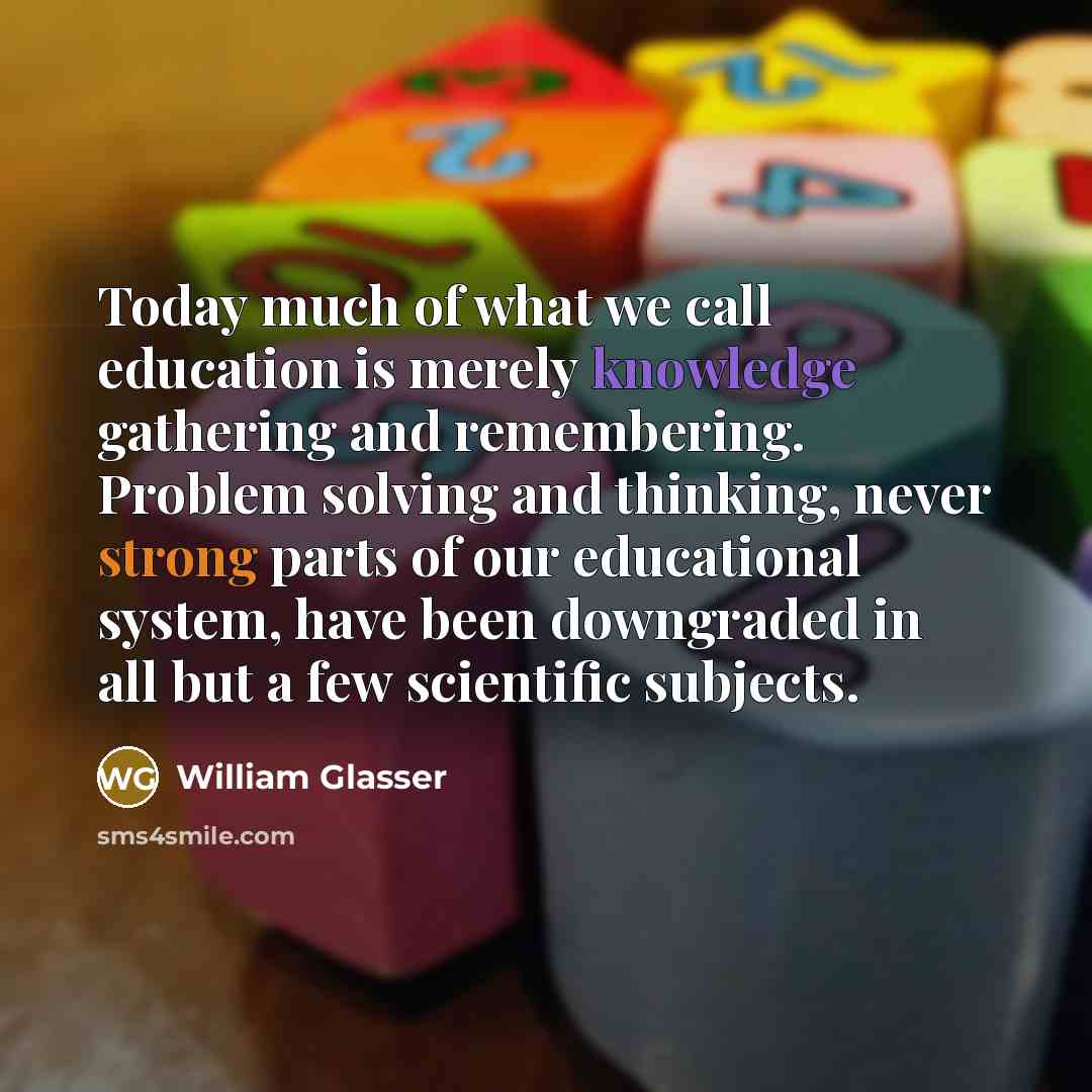 “Today much of what we call education is merely knowledge…” quote by William Glasser