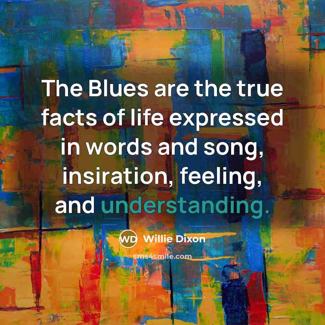 “The Blues are the true facts of life expressed in…” quote by Willie Dixon