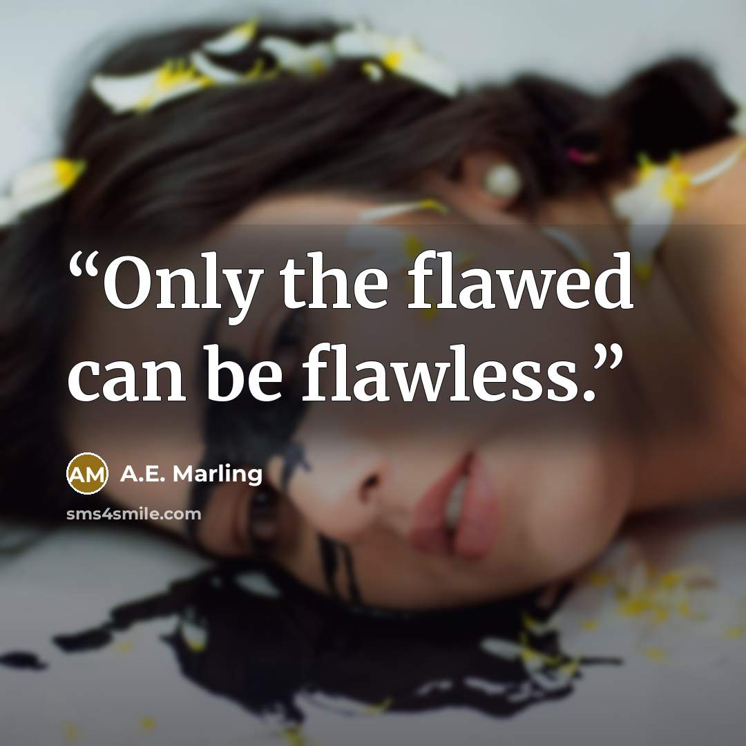 “Only the flawed can be flawless.” quote by A.E. Marling