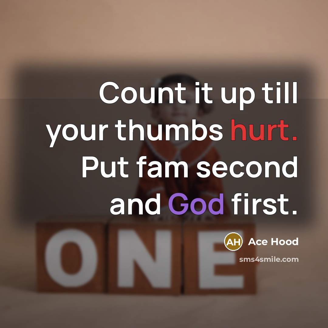 “Count it up till your thumbs hurt. Put fam second and God first.” quote by Ace Hood