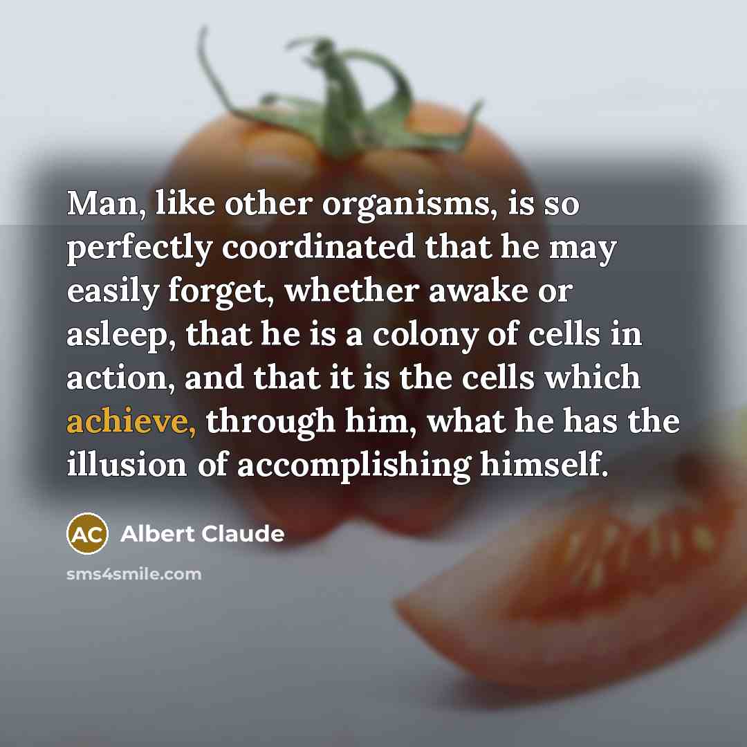 “Man, like other organisms, is so perfectly coordinated that he…” quote by Albert Claude