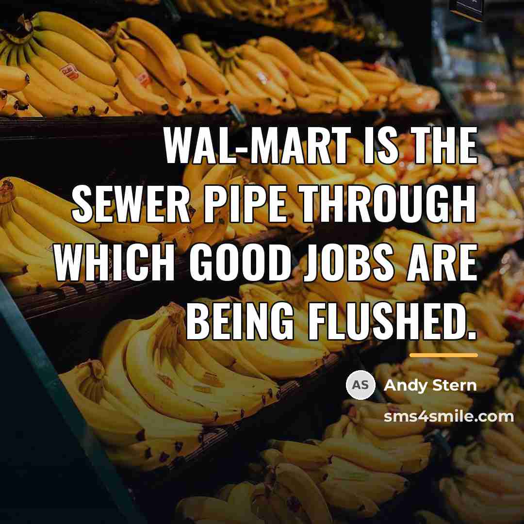 “Wal-Mart is the sewer pipe through which good jobs are…” quote by Andy Stern