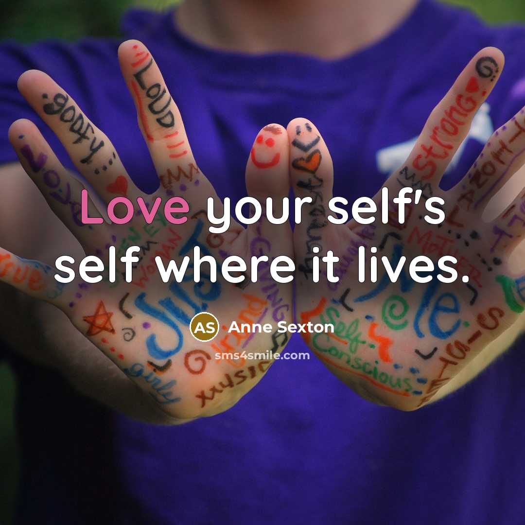 “Love your self's self where it lives.…” quote by Anne Sexton