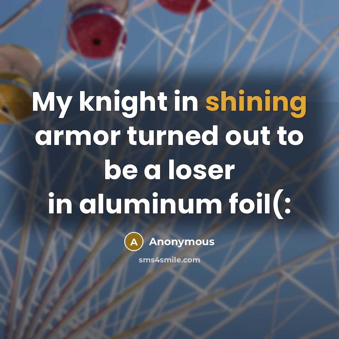 “My knight in shining armor turned out to be a…” quote by Anonymous