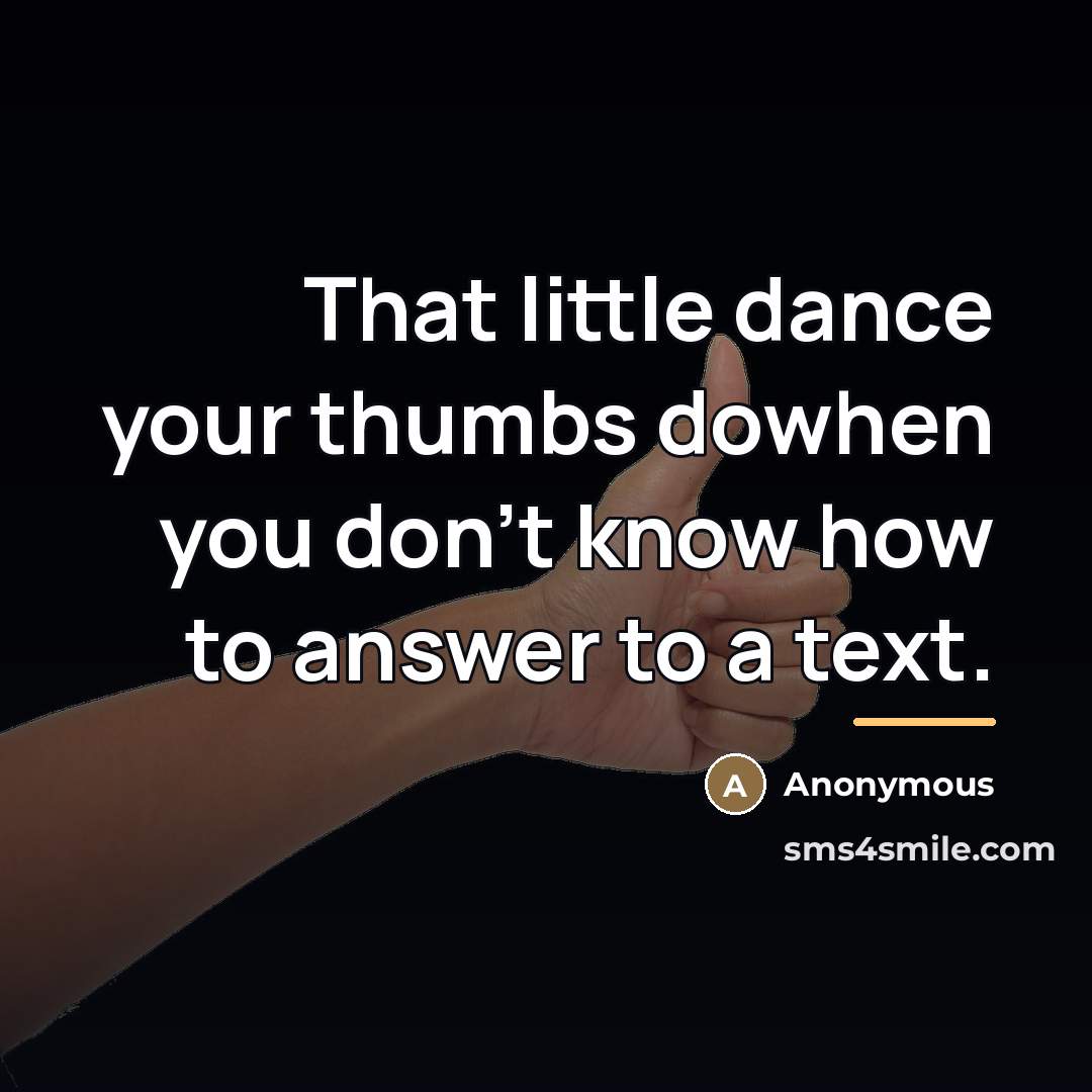 “That little dance your thumbs dowhen you don't know how…” quote by Anonymous