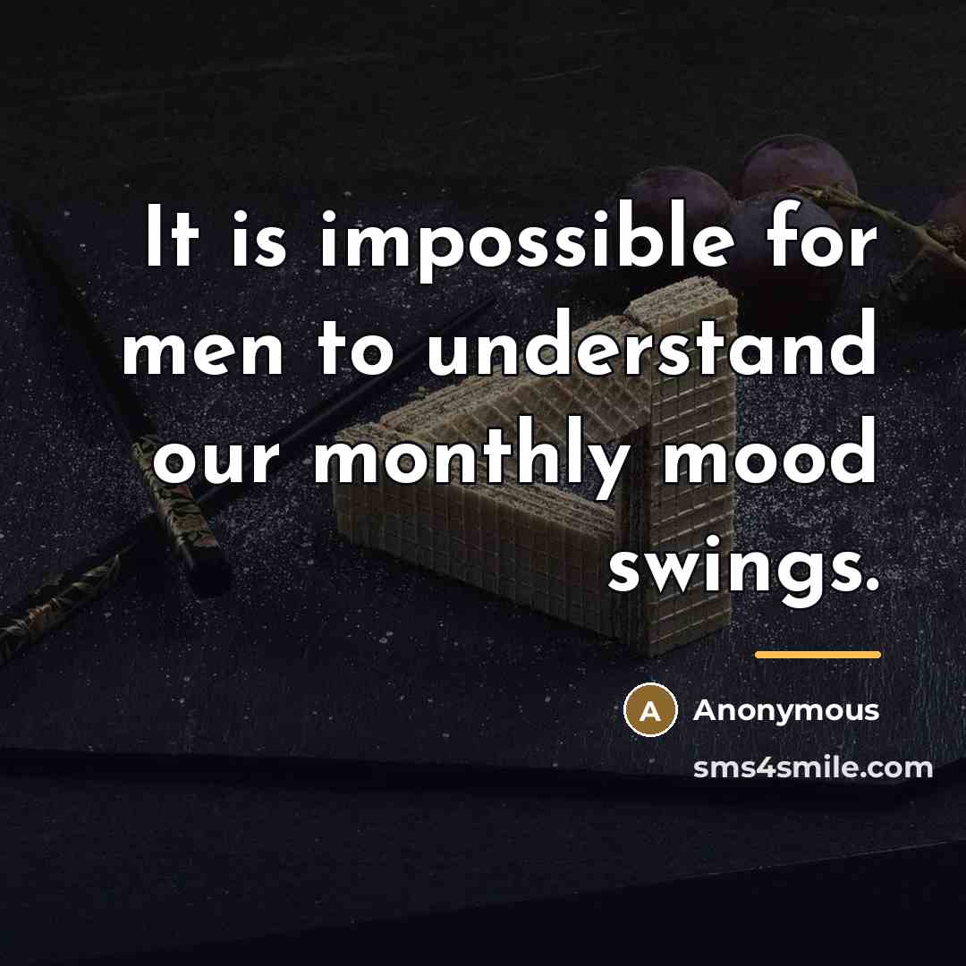 “It is impossible for men to understand our monthly mood…” quote by Anonymous