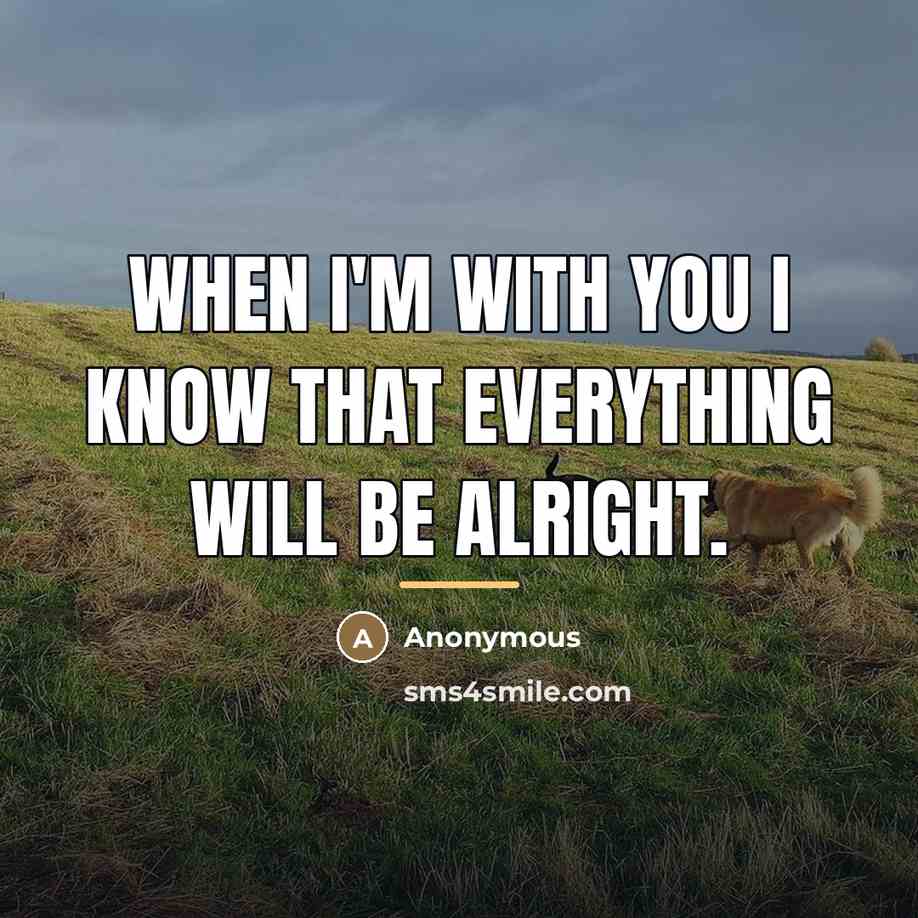 “When I'm with you I know that everything will be…” quote by Anonymous