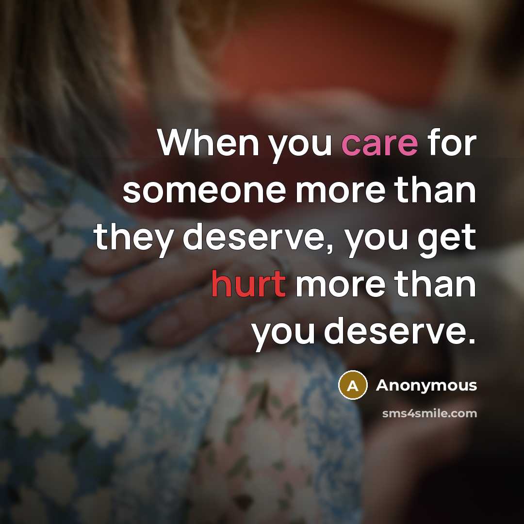 “When you care for someone more than they deserve, you get hurt more than you deserve.” quote by Anonymous