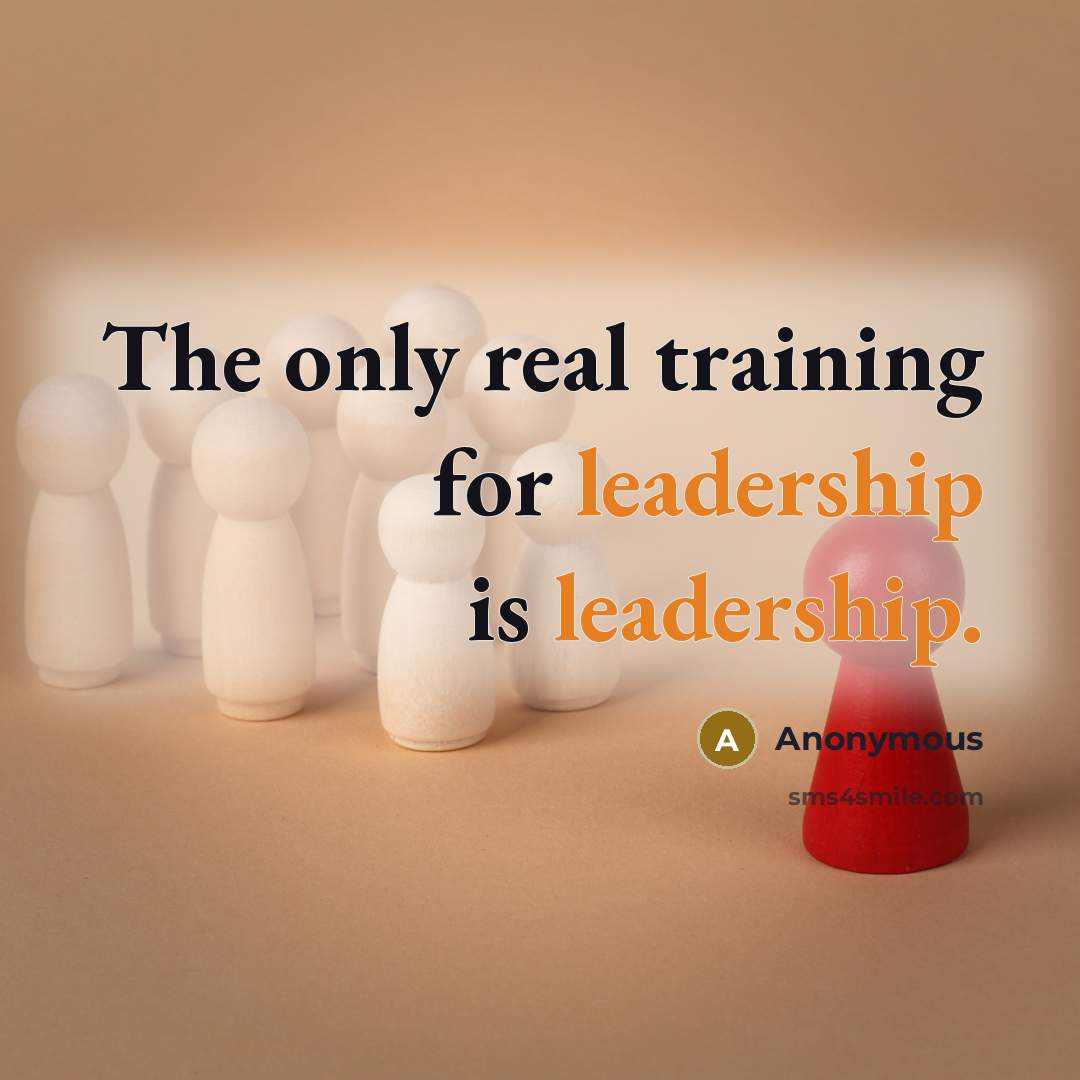 “The only real training for leadership is leadership.…” quote by Anonymous