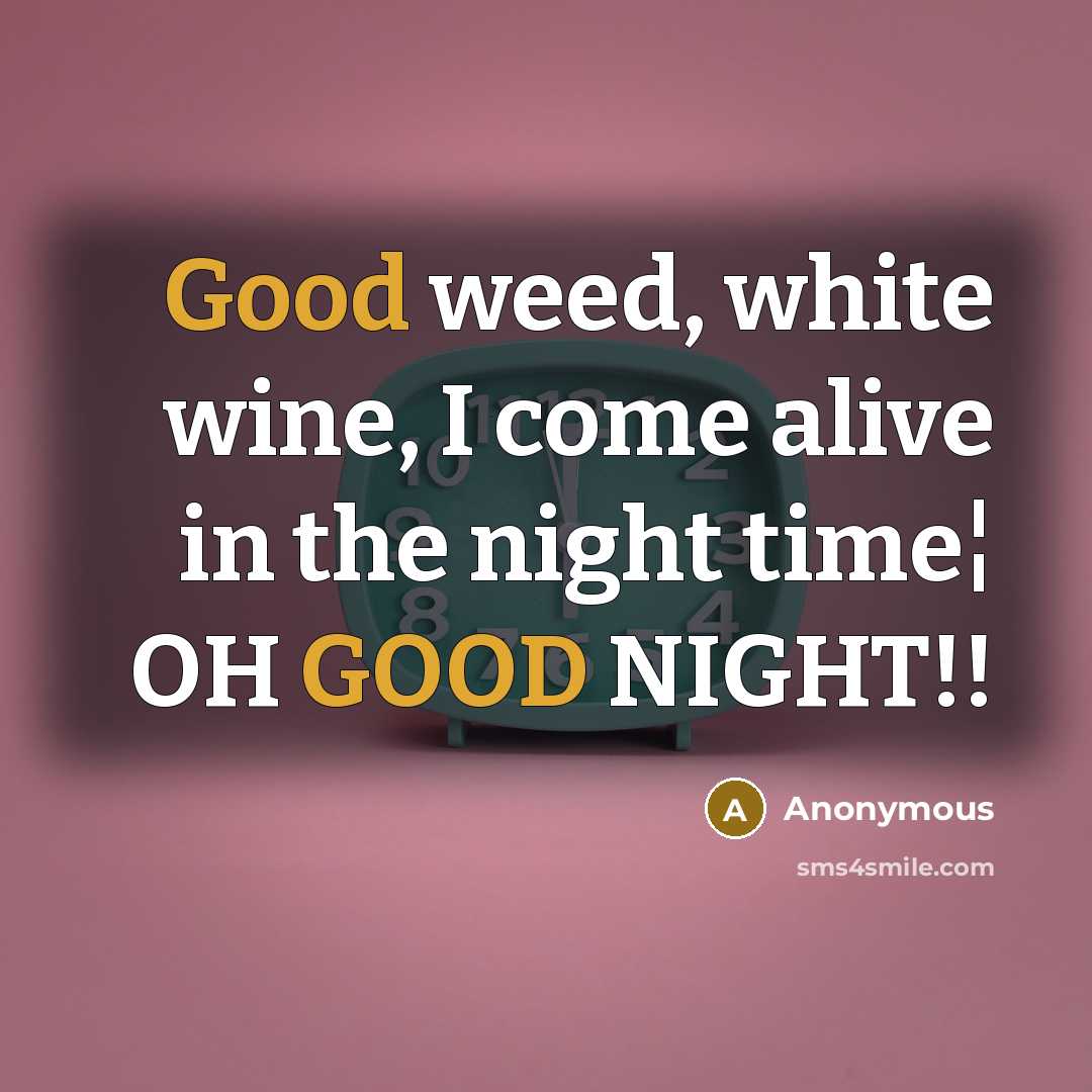 “Good weed, white wine, I come alive in the night…” quote by Anonymous