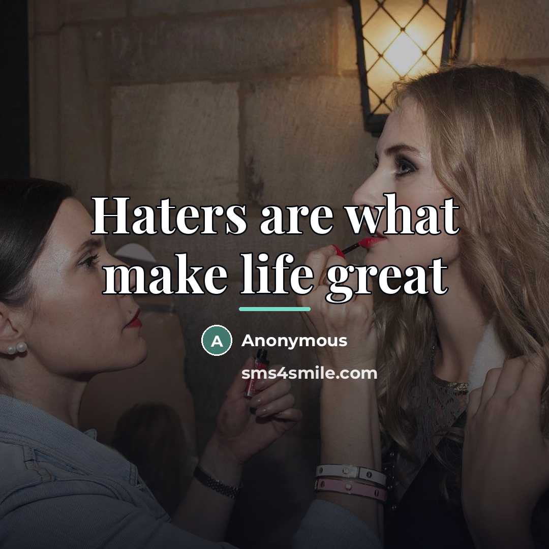 “Haters are what make life great…” quote by Anonymous