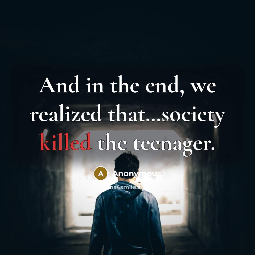“And in the end, we realized that…society killed the teenager.” quote by Anonymous