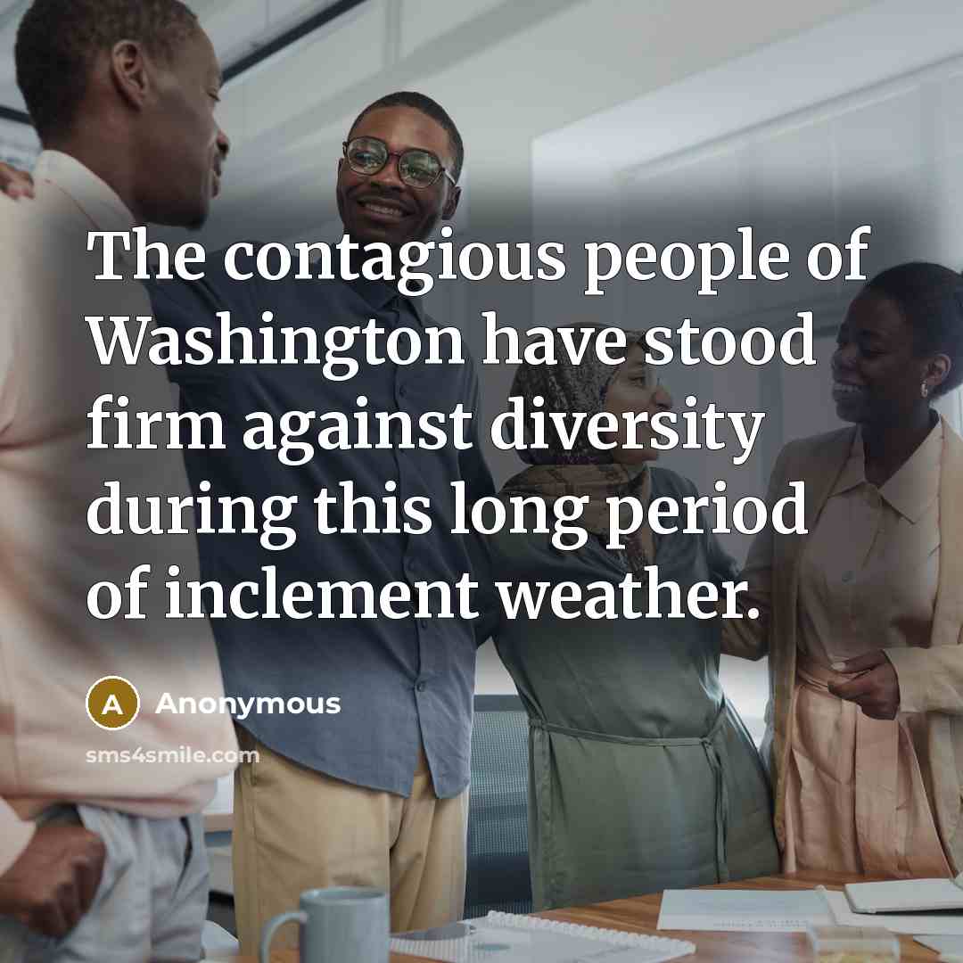 “The contagious people of Washington have stood firm against diversity during this long period of inclement weather.” quote by Anonymous