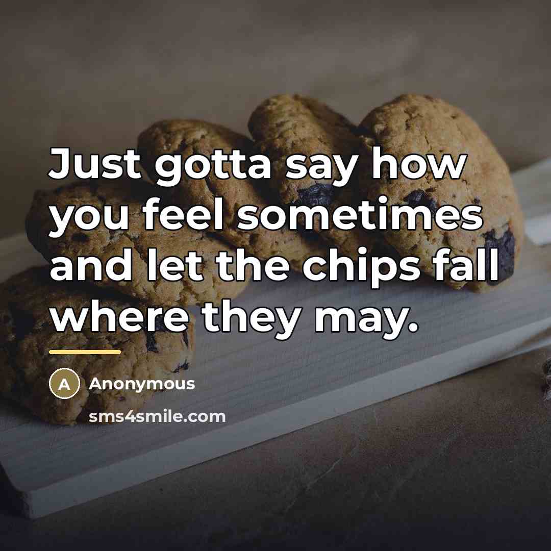 “Just gotta say how you feel sometimes and let the…” quote by Anonymous