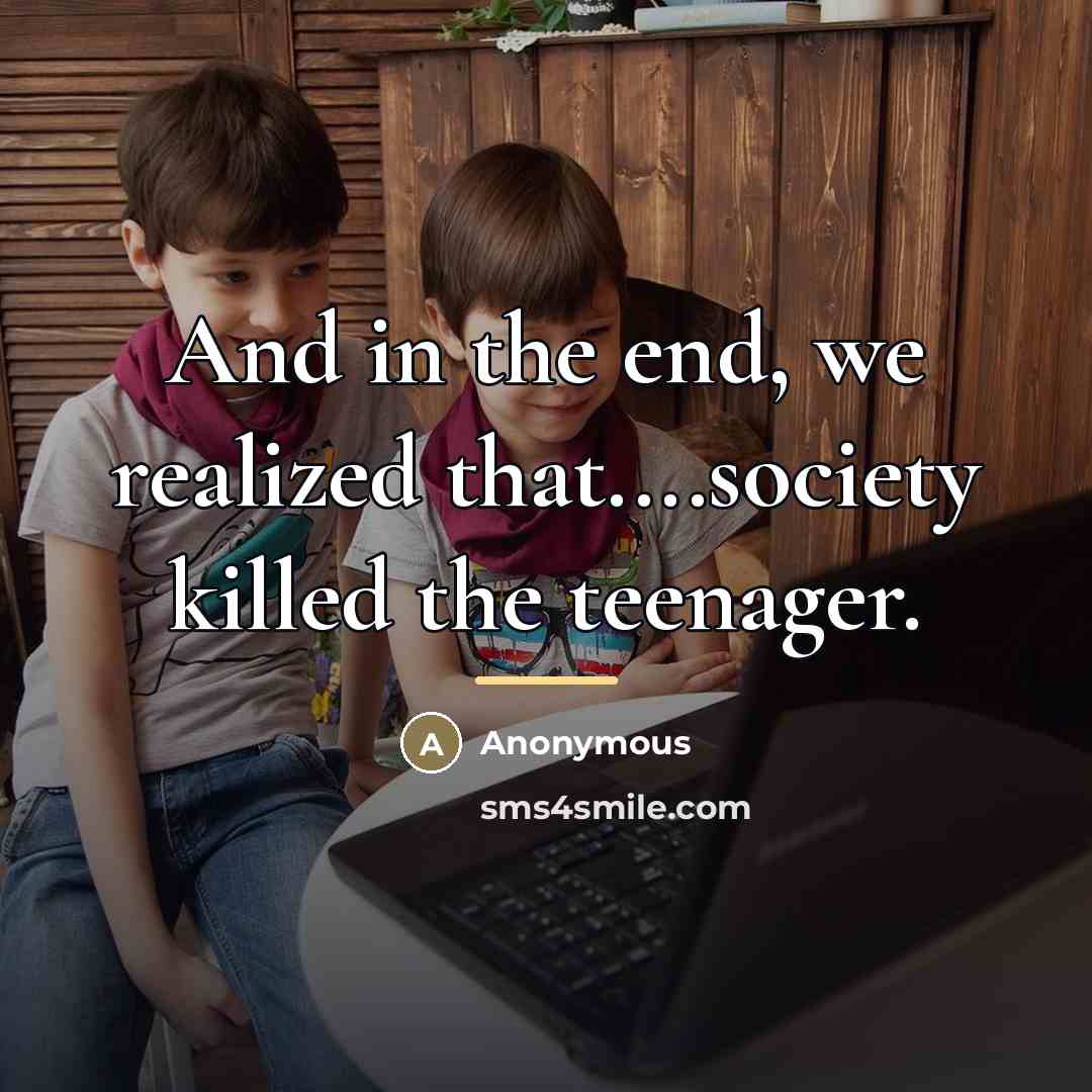 “And in the end, we realized that....society killed the teenager.…” quote by Anonymous