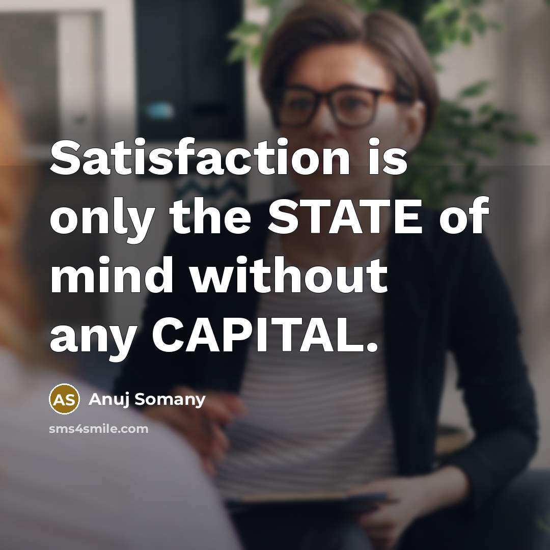 “Satisfaction is only the STATE of mind without any CAPITAL.…” quote by Anuj Somany