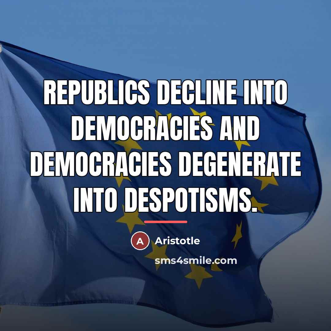 “Republics decline into democracies and democracies degenerate into despotisms.…” quote by Aristotle