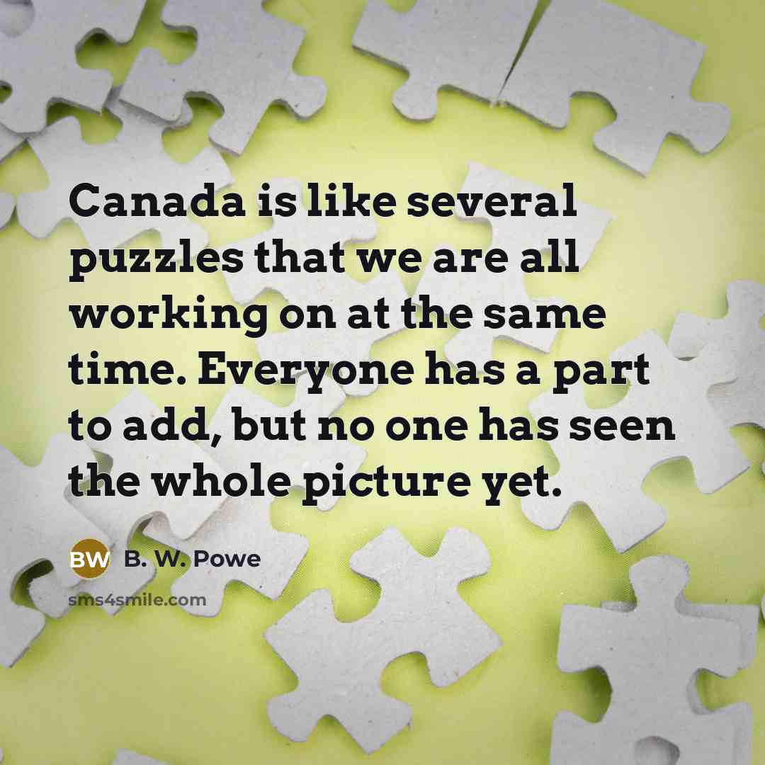 “Canada is like several puzzles that we are all working…” quote by B. W. Powe