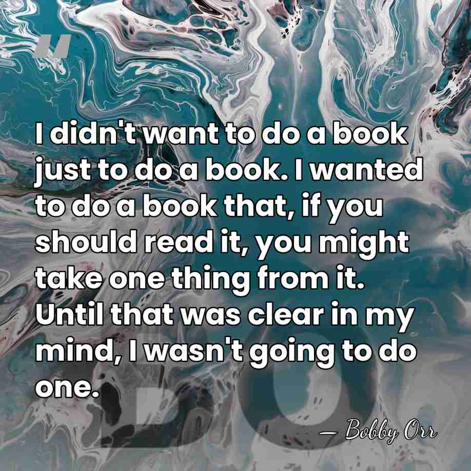 I didn't want to do a book just to do a book.&hellip; - Bobby Orr