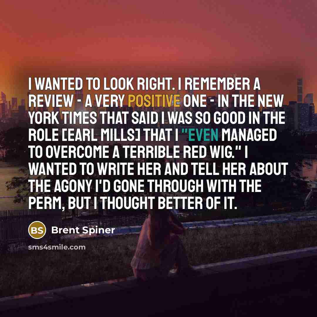 “I wanted to look right. I remember a review -…” quote by Brent Spiner