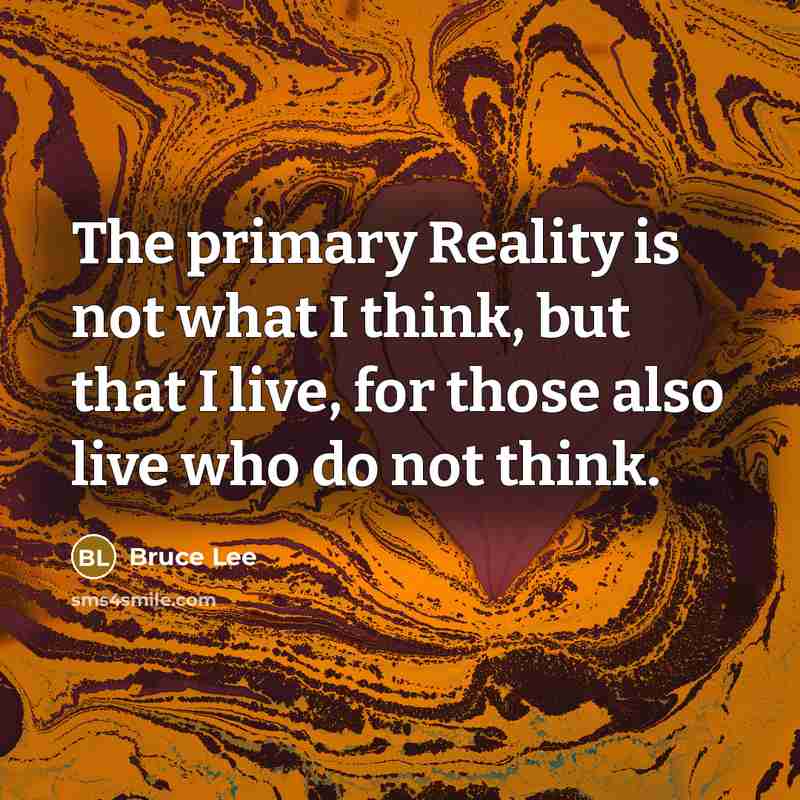 “The primary Reality is not what I think, but that…” quote by Bruce Lee