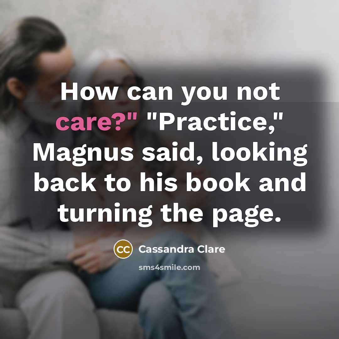 “How can you not care?" "Practice," Magnus said, looking back…” quote by Cassandra Clare