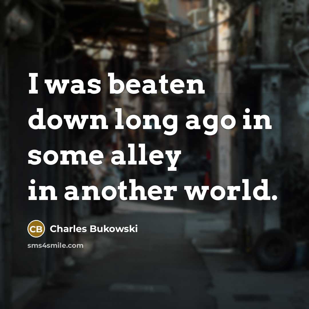 “I was beaten down long ago in some alley in…” quote by Charles Bukowski