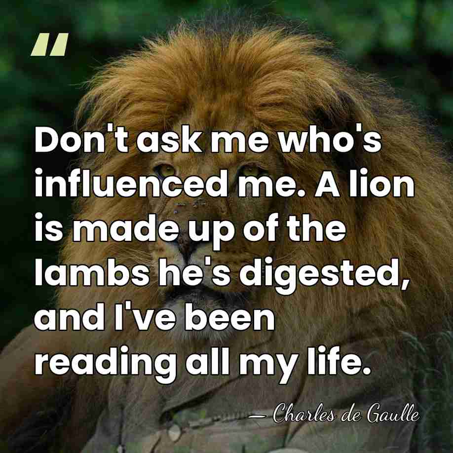 Don't ask me who's influenced me. A lion is made up of&hellip; - Charles de Gaulle