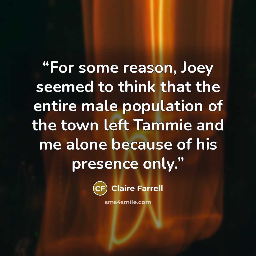 “For some reason, Joey seemed to think that the entire male population of the town left Tammie and me alone because of his presence only.” quote by Claire Farrell