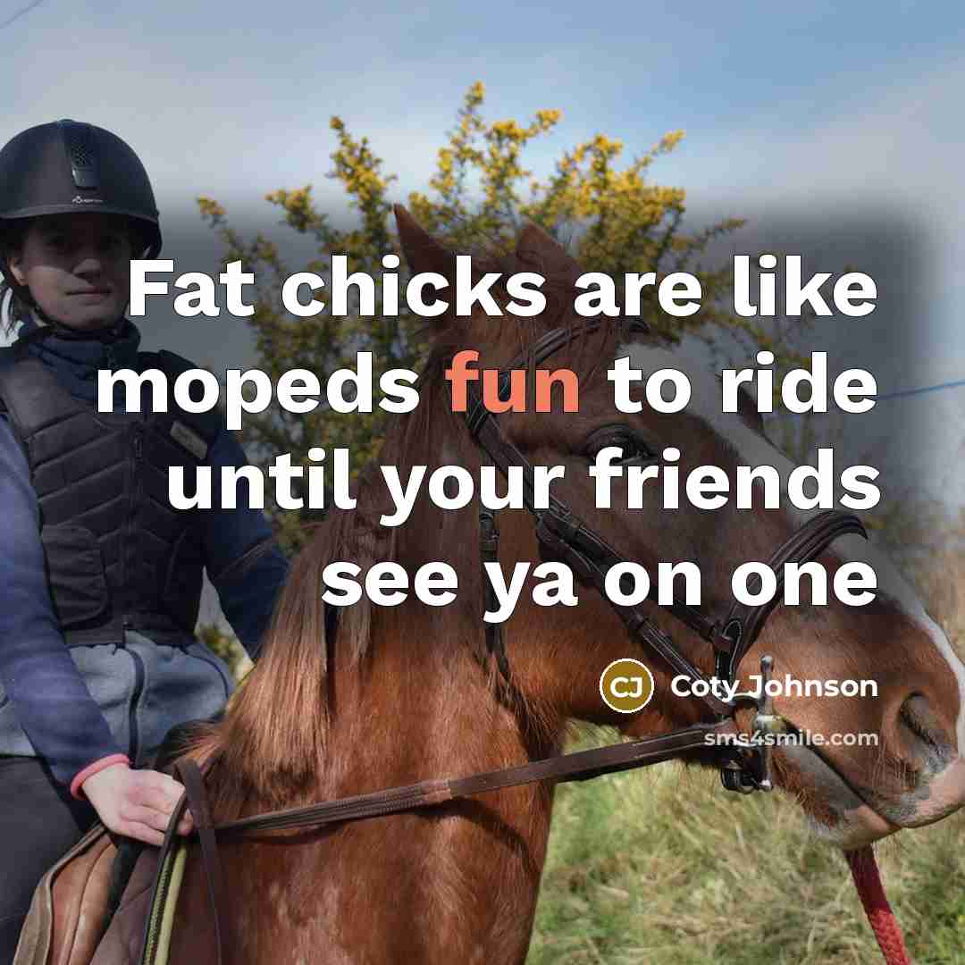 “Fat chicks are like mopeds fun to ride until your…” quote by Coty Johnson